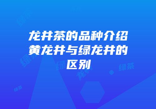龙井茶的品种介绍黄龙井与绿龙井的区别