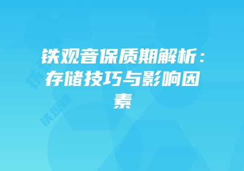 铁观音保质期解析：存储技巧与影响因素