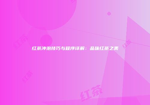 红茶冲泡技巧与程序详解：品味红茶之美