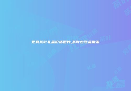 见真茶叶礼盒价格图片,茶叶包装盒批发