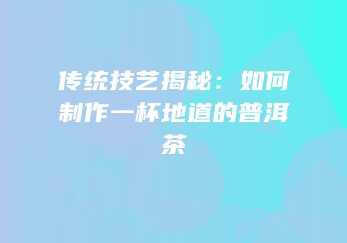 传统技艺揭秘：如何制作一杯地道的普洱茶