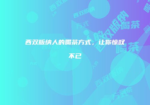 西双版纳人的喝茶方式，让你惊叹不已