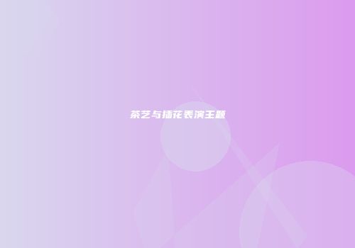 茶艺与插花表演主题