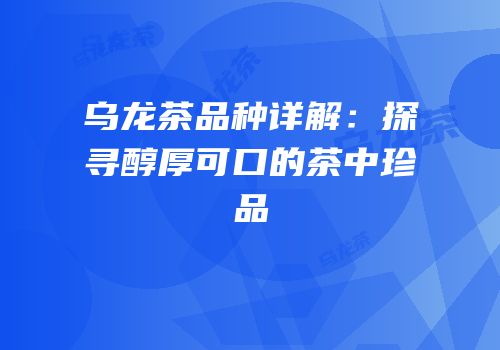 乌龙茶品种详解：探寻醇厚可口的茶中珍品