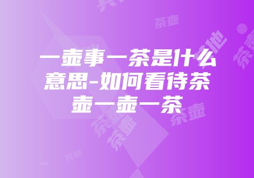 一壶事一茶是什么意思-如何看待茶壶一壶一茶