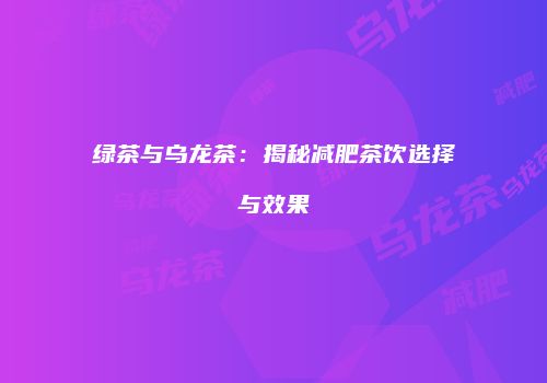绿茶与乌龙茶：揭秘减肥茶饮选择与效果