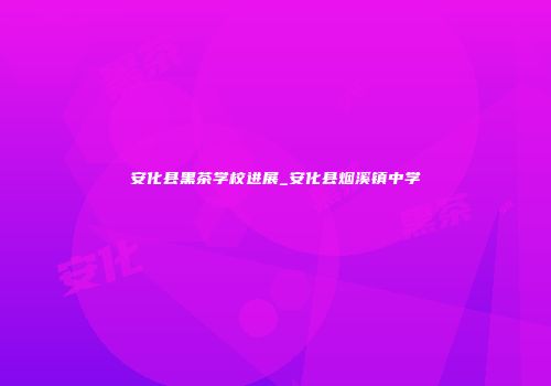 安化县黑茶学校进展_安化县烟溪镇中学