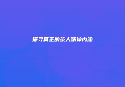 探寻真正的茶人精神内涵