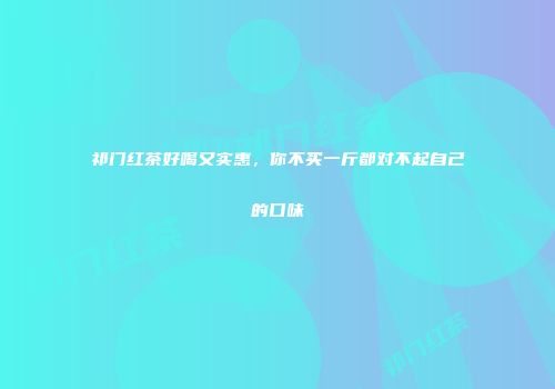 祁门红茶好喝又实惠，你不买一斤都对不起自己的口味