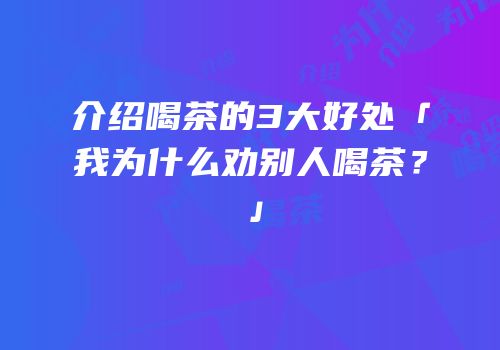 介绍喝茶的3大好处「我为什么劝别人喝茶？」