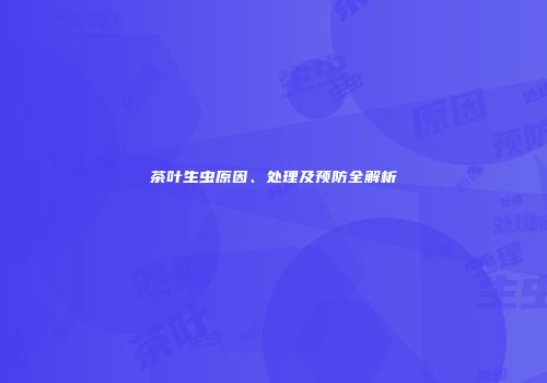 茶叶生虫原因、处理及预防全解析