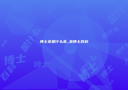 博士茶是什么茶_茶博士百科