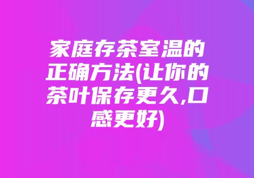 家庭存茶室温的正确方法(让你的茶叶保存更久,口感更好)