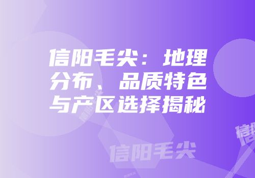 信阳毛尖：地理分布、品质特色与产区选择揭秘