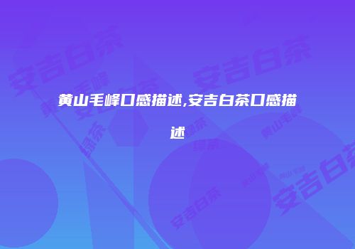 黄山毛峰口感描述,安吉白茶口感描述
