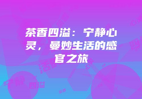 茶香四溢：宁静心灵，曼妙生活的感官之旅