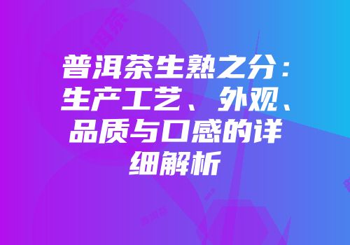 普洱茶生熟之分：生产工艺、外观、品质与口感的详细解析
