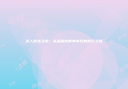 茶人修炼之路：从品味到精神寄托的修行之旅