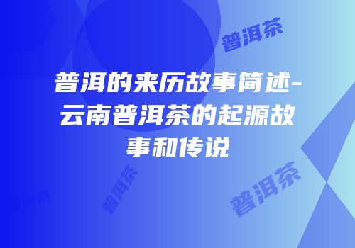普洱的来历故事简述-云南普洱茶的起源故事和传说