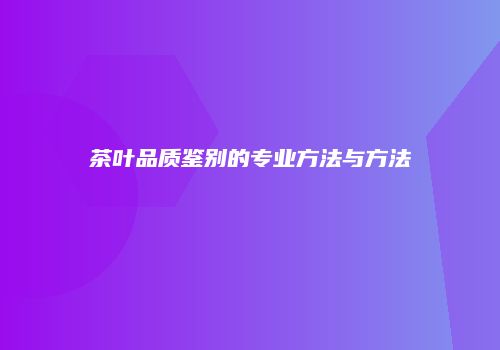茶叶品质鉴别的专业方法与方法