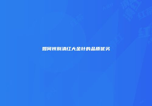 如何辨别滇红大金针的品质优劣