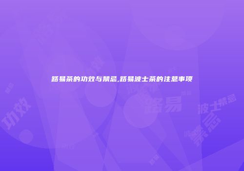 路易茶的功效与禁忌,路易波士茶的注意事项