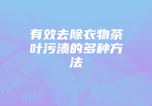 有效去除衣物茶叶污渍的多种方法