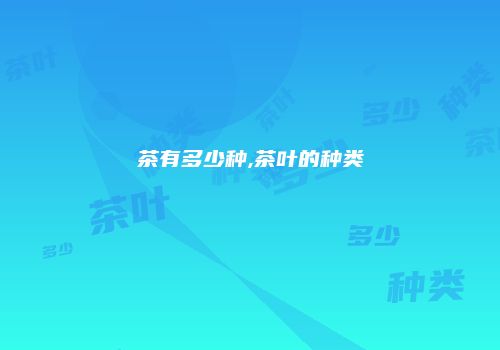 茶有多少种,茶叶的种类