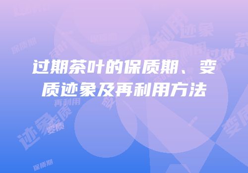 过期茶叶的保质期、变质迹象及再利用方法