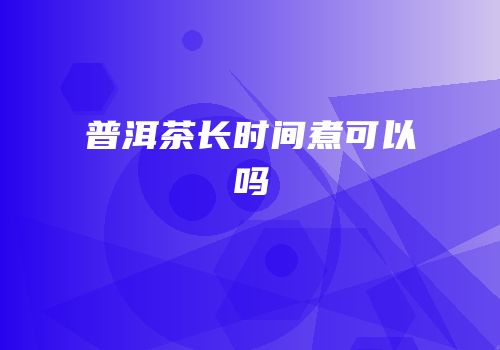 普洱茶长时间煮可以吗
