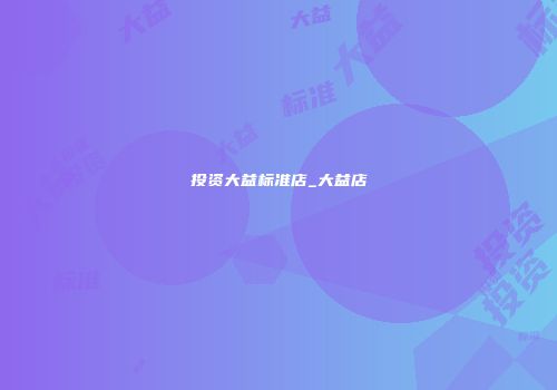 投资大益标准店_大益店