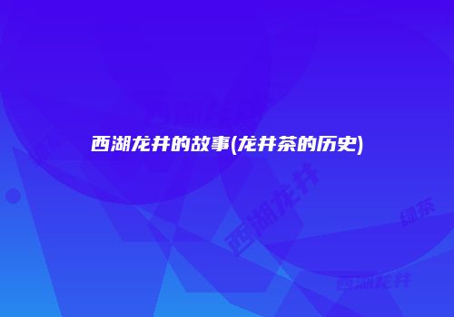 西湖龙井的故事(龙井茶的历史)
