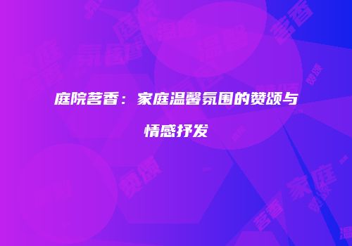 庭院茗香：家庭温馨氛围的赞颂与情感抒发