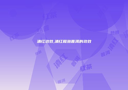 滇红功效,滇红和熟普洱的功效