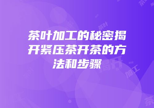 茶叶加工的秘密揭开紧压茶开茶的方法和步骤