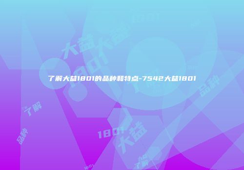了解大益1801的品种和特点-7542大益1801