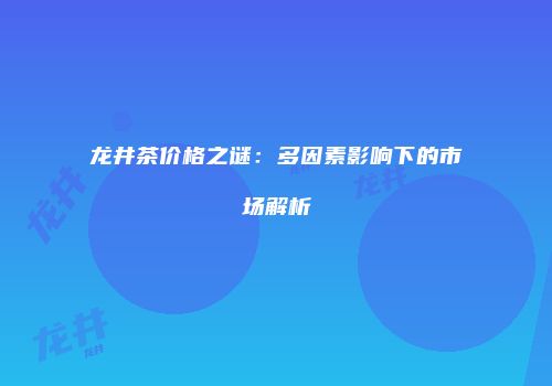 龙井茶价格之谜：多因素影响下的市场解析