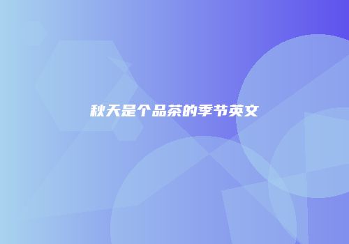 秋天是个品茶的季节英文