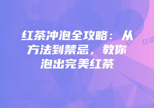 红茶冲泡全攻略：从方法到禁忌，教你泡出完美红茶
