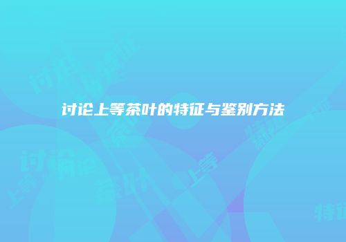 讨论上等茶叶的特征与鉴别方法