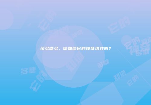 茶多糖多，你知道它的神奇功效吗？