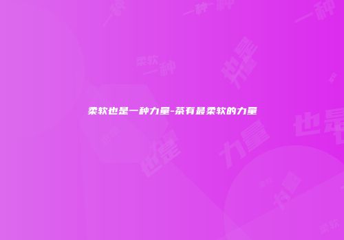 柔软也是一种力量-茶有最柔软的力量