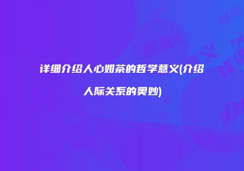 详细介绍人心如茶的哲学意义(介绍人际关系的奥妙)