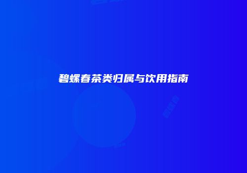 碧螺春茶类归属与饮用指南