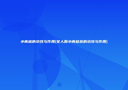 小青桔的功效与作用(女人喝小青桔茶的功效与作用)