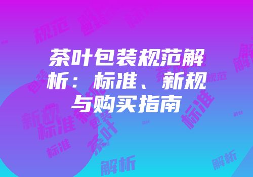 茶叶包装规范解析：标准、新规与购买指南