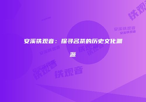 安溪铁观音：探寻名茶的历史文化渊源
