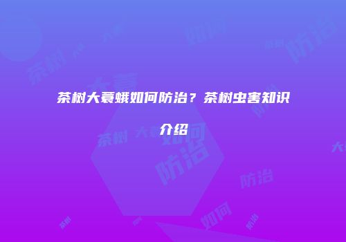 茶树大蓑蛾如何防治？茶树虫害知识介绍