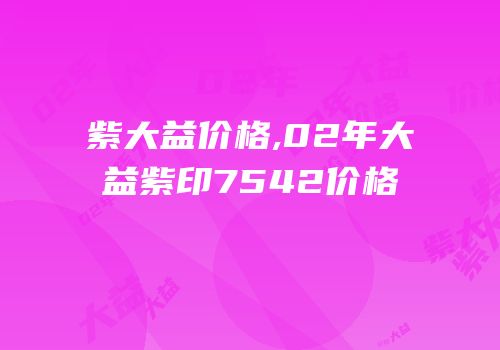 紫大益价格,02年大益紫印7542价格