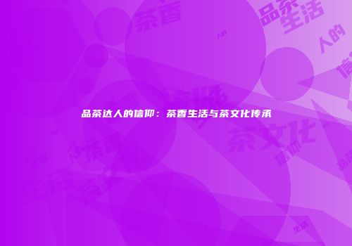 品茶达人的信仰：茶香生活与茶文化传承